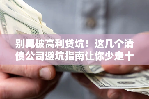 北京别再被高利贷坑！这几个清债公司避坑指南让你少走十年弯路