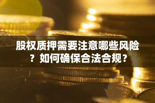 北京股权质押需要注意哪些风险？如何确保合法合规？