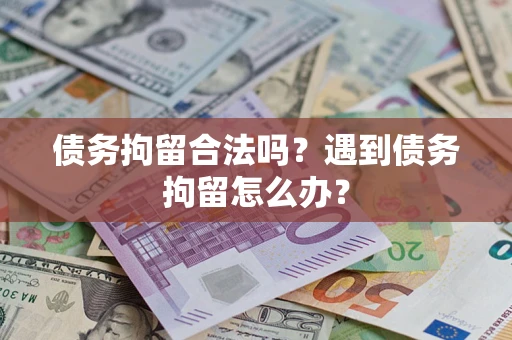北京债务拘留合法吗？遇到债务拘留怎么办？