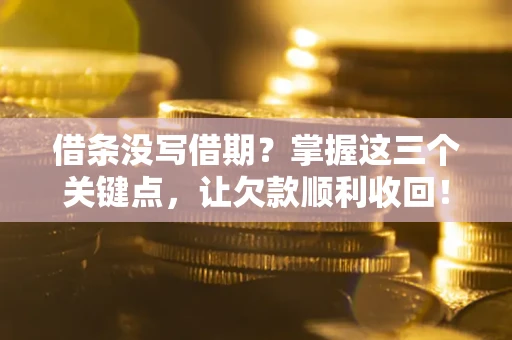 北京借条没写借期？掌握这三个关键点，让欠款顺利收回！