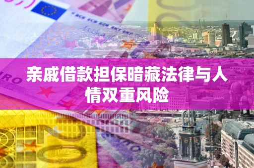 北京亲戚借款担保暗藏法律与人情双重风险