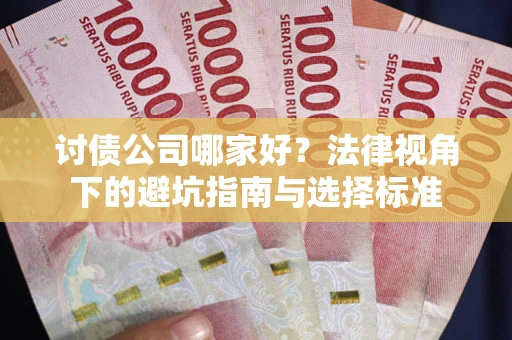 北京讨债公司哪家好？法律视角下的避坑指南与选择标准