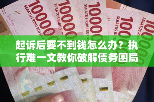 北京起诉后要不到钱怎么办？执行难一文教你破解债务困局