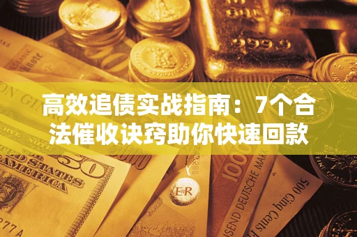 北京高效追债实战指南：7个合法催收诀窍助你快速回款