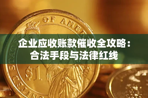 北京企业应收账款催收全攻略：合法手段与法律红线