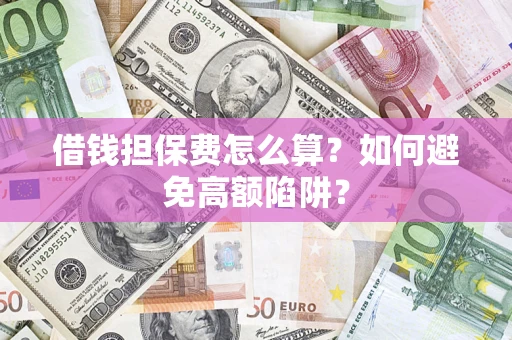 北京借钱担保费怎么算？如何避免高额陷阱？