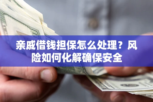 北京亲戚借钱担保怎么处理？风险如何化解确保安全
