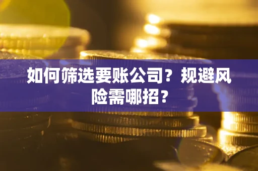 北京如何筛选要账公司？规避风险需哪招？