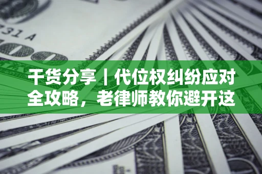 北京干货分享｜代位权纠纷应对全攻略，老律师教你避开这5大雷区