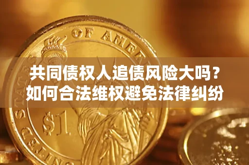 北京共同债权人追债风险大吗？如何合法维权避免法律纠纷？