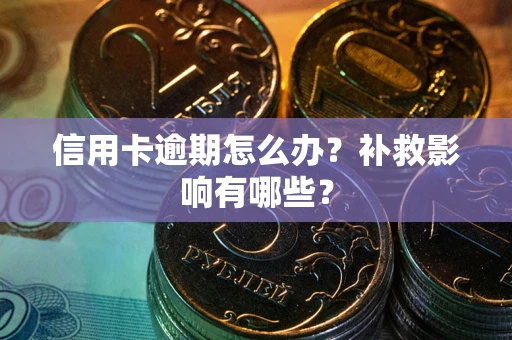 北京信用卡逾期怎么办？补救影响有哪些？