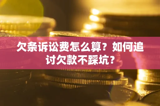 北京欠条诉讼费怎么算？如何追讨欠款不踩坑？
