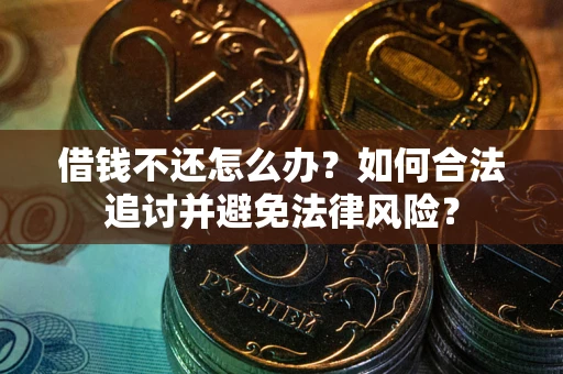 北京借钱不还怎么办？如何合法追讨并避免法律风险？