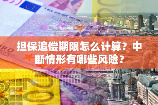 北京担保追偿期限怎么计算？中断情形有哪些风险？