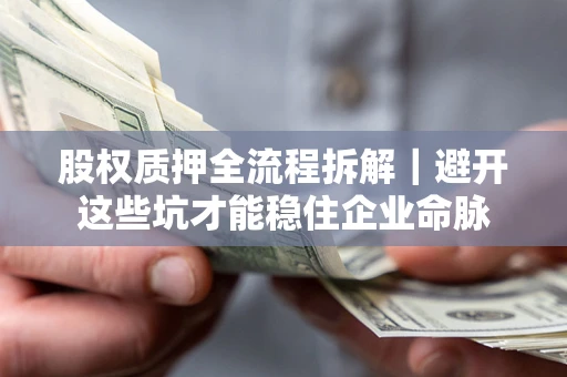 北京股权质押全流程拆解｜避开这些坑才能稳住企业命脉