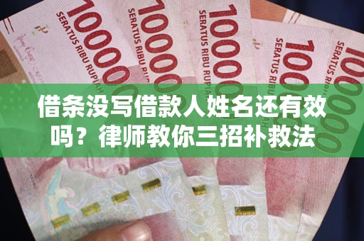 北京借条没写借款人姓名还有效吗？律师教你三招补救法
