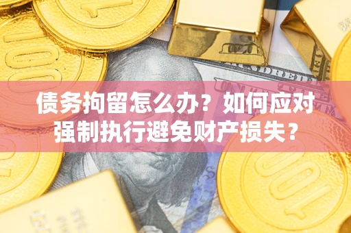 北京债务拘留怎么办？如何应对强制执行避免财产损失？