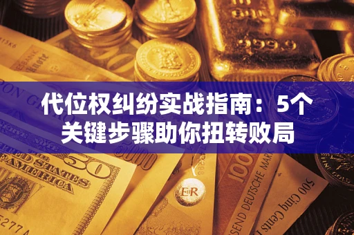 北京代位权纠纷实战指南：5个关键步骤助你扭转败局