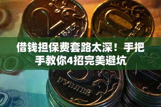 北京借钱担保费套路太深！手把手教你4招完美避坑