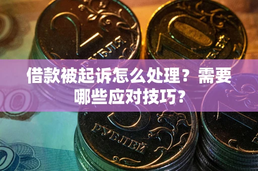 北京借款被起诉怎么处理？需要哪些应对技巧？
