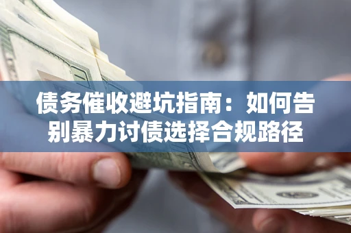 北京债务催收避坑指南：如何告别暴力讨债选择合规路径