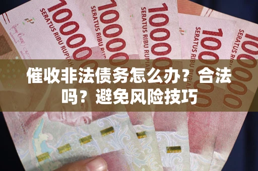 北京催收非法债务怎么办？合法吗？避免风险技巧