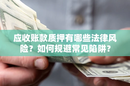 北京应收账款质押有哪些法律风险？如何规避常见陷阱？