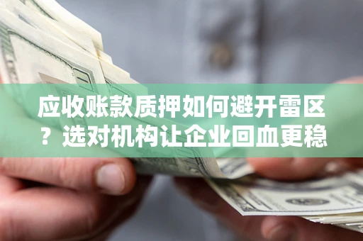 北京应收账款质押如何避开雷区？选对机构让企业回血更稳