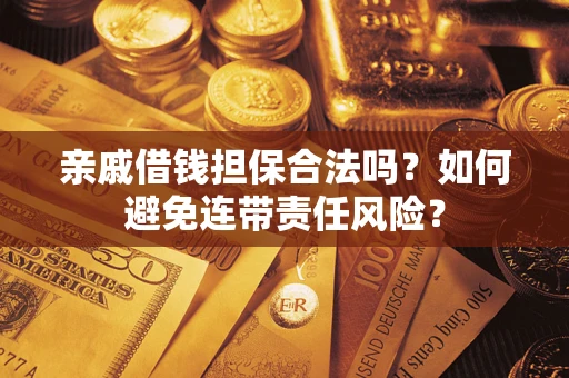 北京亲戚借钱担保合法吗？如何避免连带责任风险？