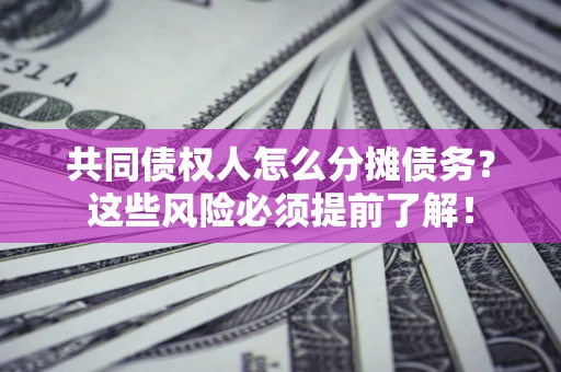 北京共同债权人怎么分摊债务？这些风险必须提前了解！