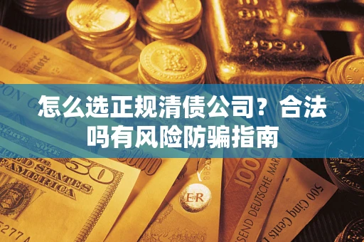 北京怎么选正规清债公司？合法吗有风险防骗指南