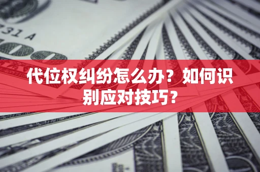 北京代位权纠纷怎么办？如何识别应对技巧？