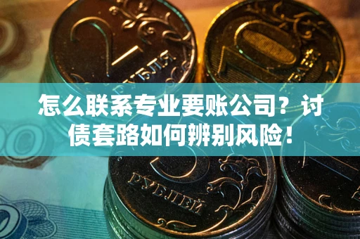 北京怎么联系专业要账公司？讨债套路如何辨别风险！