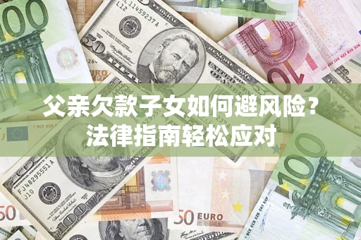 北京父亲欠款子女如何避风险？法律指南轻松应对