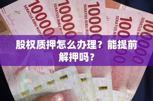 北京股权质押怎么办理？能提前解押吗？