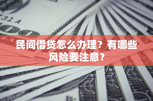 北京民间借贷怎么办理？有哪些风险要注意？