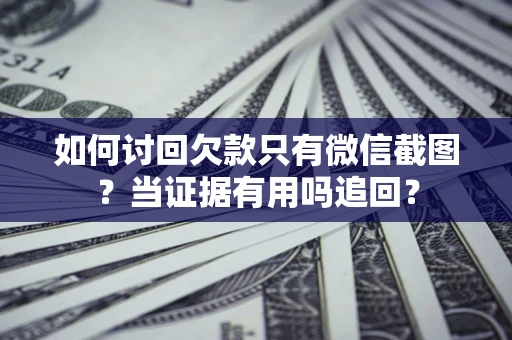 北京如何讨回欠款只有微信截图？当证据有用吗追回？