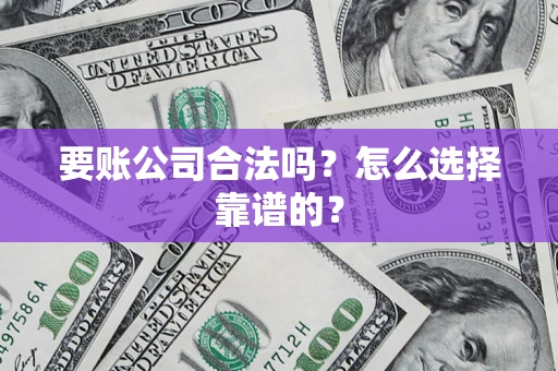 北京要账公司合法吗？怎么选择靠谱的？