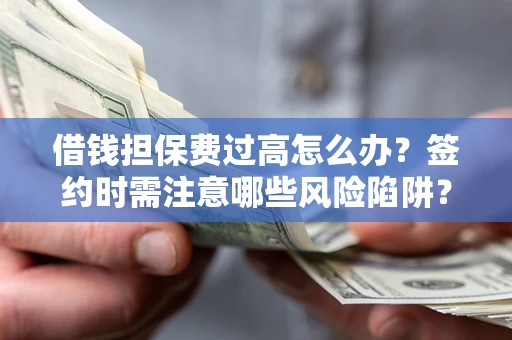 北京借钱担保费过高怎么办？签约时需注意哪些风险陷阱？
