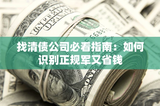 北京找清债公司必看指南：如何识别正规军又省钱