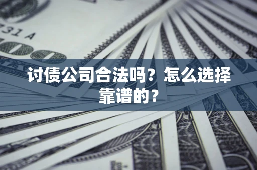 北京讨债公司合法吗？怎么选择靠谱的？