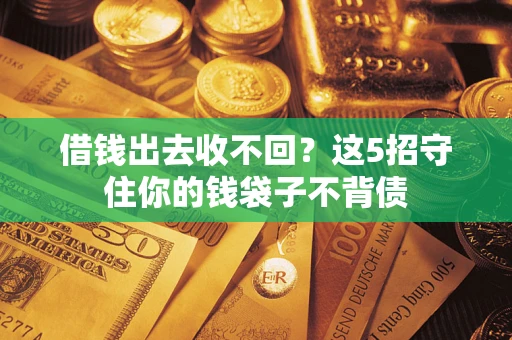 北京借钱出去收不回？这5招守住你的钱袋子不背债