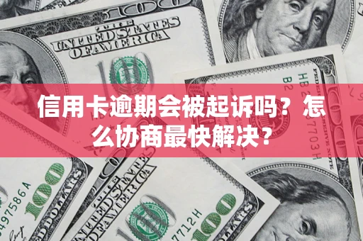 北京信用卡逾期会被起诉吗？怎么协商最快解决？