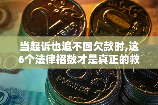 北京当起诉也追不回欠款时,这6个法律招数才是真正的救命稻草