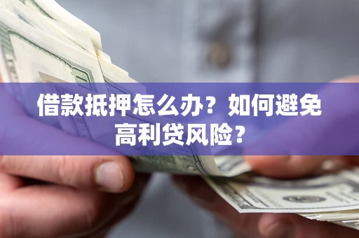 北京借款抵押怎么办？如何避免高利贷风险？