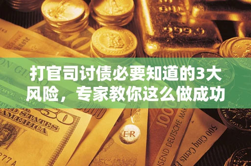 北京打官司讨债必要知道的3大风险，专家教你这么做成功率飙升