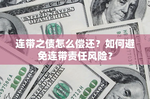 北京连带之债怎么偿还？如何避免连带责任风险？