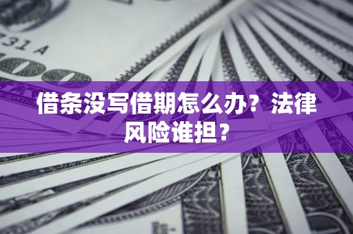 北京借条没写借期怎么办？法律风险谁担？