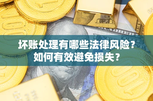 北京坏账处理有哪些法律风险？如何有效避免损失？
