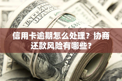 北京信用卡逾期怎么处理？协商还款风险有哪些？
